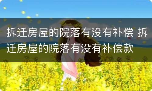 拆迁房屋的院落有没有补偿 拆迁房屋的院落有没有补偿款