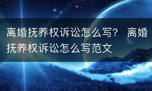 离婚抚养权诉讼怎么写？ 离婚抚养权诉讼怎么写范文