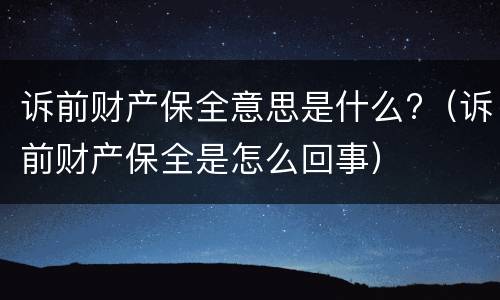 诉前财产保全意思是什么?（诉前财产保全是怎么回事）