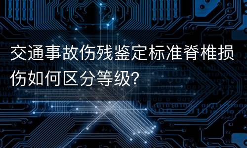 交通事故伤残鉴定标准脊椎损伤如何区分等级？