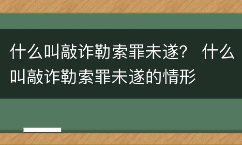 什么叫敲诈勒索罪未遂？ 什么叫敲诈勒索罪未遂的情形