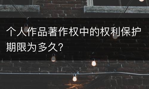 个人作品著作权中的权利保护期限为多久？