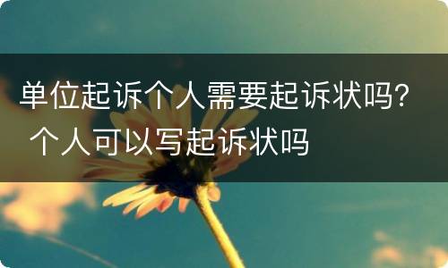 单位起诉个人需要起诉状吗？ 个人可以写起诉状吗