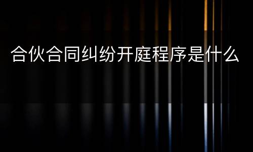 合伙合同纠纷开庭程序是什么