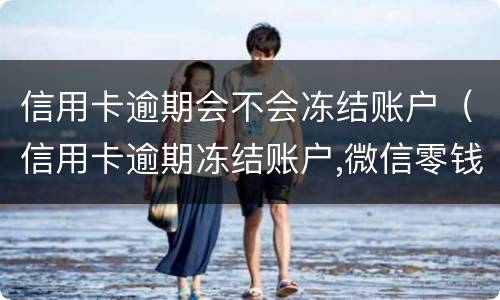 信用卡逾期会不会冻结账户（信用卡逾期冻结账户,微信零钱还能用吗）