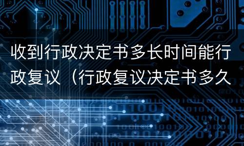 收到行政决定书多长时间能行政复议（行政复议决定书多久作出）