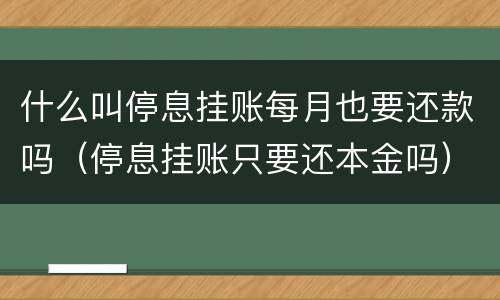 什么叫停息挂账每月也要还款吗（停息挂账只要还本金吗）