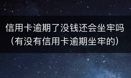 信用卡逾期了没钱还会坐牢吗（有没有信用卡逾期坐牢的）