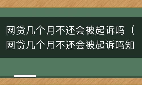 网贷几个月不还会被起诉吗（网贷几个月不还会被起诉吗知乎）