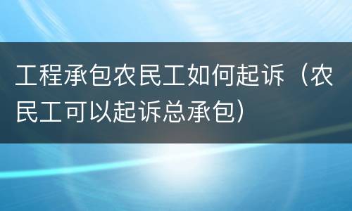 工程承包农民工如何起诉（农民工可以起诉总承包）