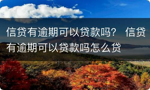 信贷有逾期可以贷款吗？ 信贷有逾期可以贷款吗怎么贷