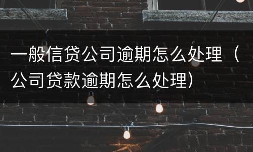 一般信贷公司逾期怎么处理（公司贷款逾期怎么处理）