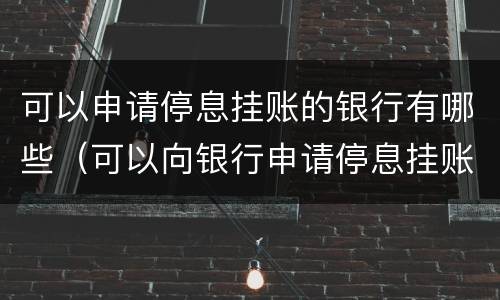 可以申请停息挂账的银行有哪些（可以向银行申请停息挂账吗）