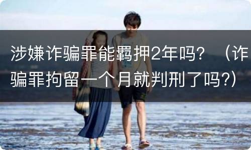 涉嫌诈骗罪能羁押2年吗？（诈骗罪拘留一个月就判刑了吗?）