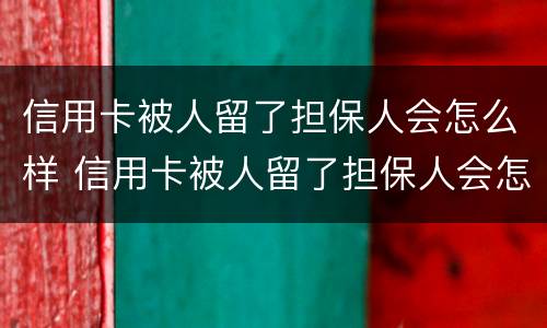 信用卡被人留了担保人会怎么样 信用卡被人留了担保人会怎么样吗