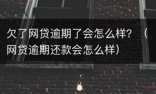 欠了网贷逾期了会怎么样？（网贷逾期还款会怎么样）