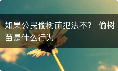 如果公民偷树苗犯法不？ 偷树苗是什么行为