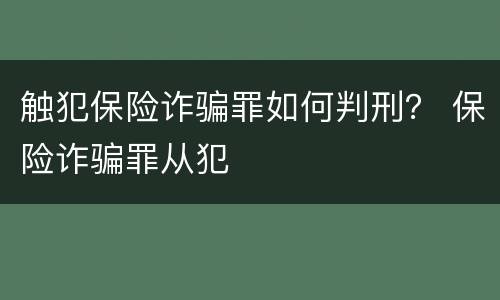 触犯保险诈骗罪如何判刑？ 保险诈骗罪从犯
