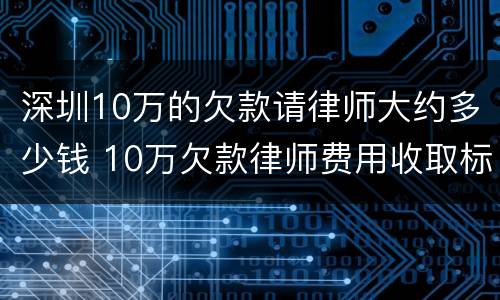 深圳10万的欠款请律师大约多少钱 10万欠款律师费用收取标准