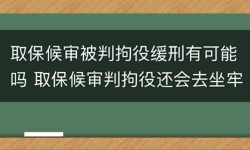 取保候审被判拘役缓刑有可能吗 取保候审判拘役还会去坐牢吗