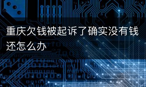 重庆欠钱被起诉了确实没有钱还怎么办