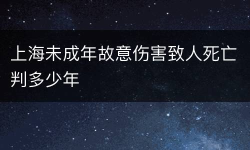 上海未成年故意伤害致人死亡判多少年
