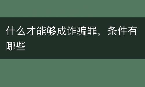 什么才能够成诈骗罪，条件有哪些