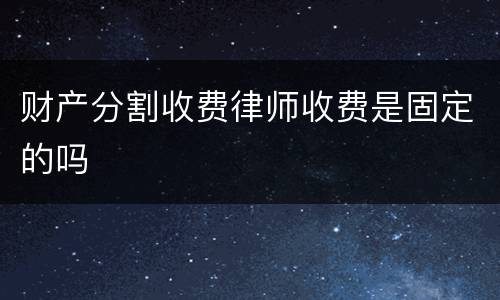 财产分割收费律师收费是固定的吗