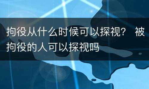 拘役从什么时候可以探视？ 被拘役的人可以探视吗