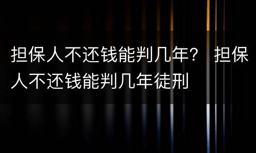担保人不还钱能判几年？ 担保人不还钱能判几年徒刑