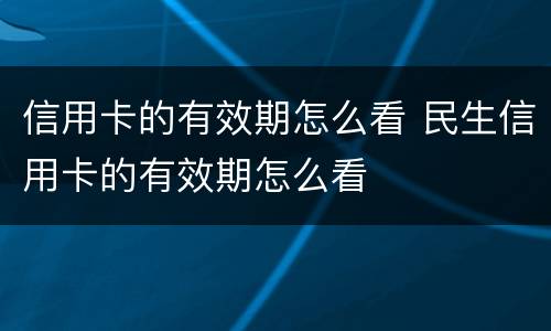 信用卡的有效期怎么看 民生信用卡的有效期怎么看