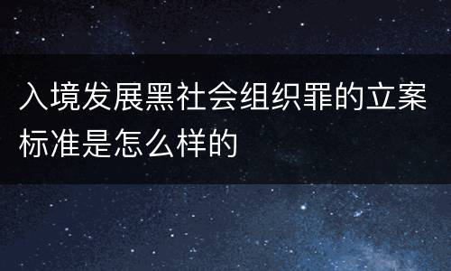 入境发展黑社会组织罪的立案标准是怎么样的