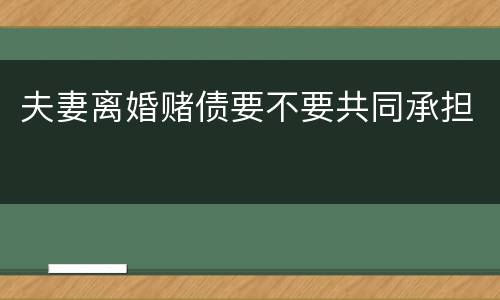 夫妻离婚赌债要不要共同承担