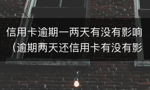 信用卡逾期一两天有没有影响（逾期两天还信用卡有没有影响）
