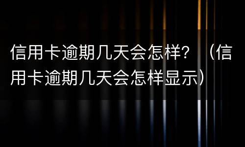 信用卡逾期几天会怎样？（信用卡逾期几天会怎样显示）