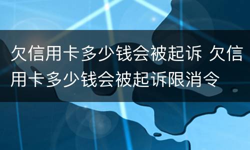 欠信用卡多少钱会被起诉 欠信用卡多少钱会被起诉限消令
