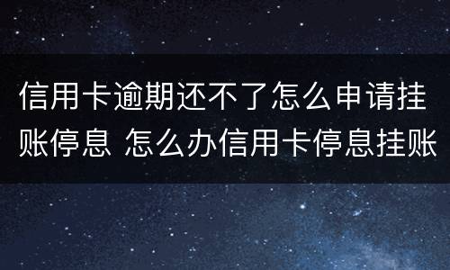 信用卡逾期还不了怎么申请挂账停息 怎么办信用卡停息挂账