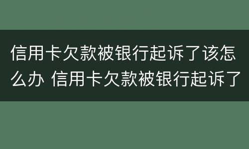 信用卡欠款被银行起诉了该怎么办 信用卡欠款被银行起诉了该怎么办持卡人已故