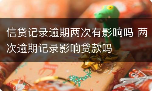 信贷记录逾期两次有影响吗 两次逾期记录影响贷款吗