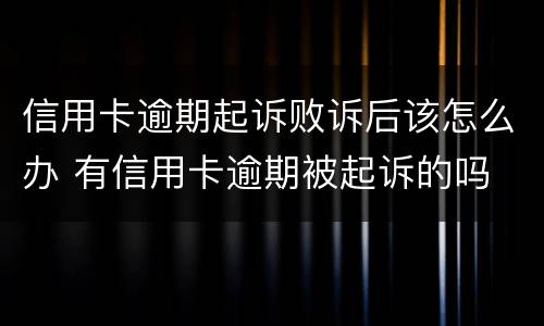 信用卡逾期起诉败诉后该怎么办 有信用卡逾期被起诉的吗