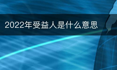 2022年受益人是什么意思