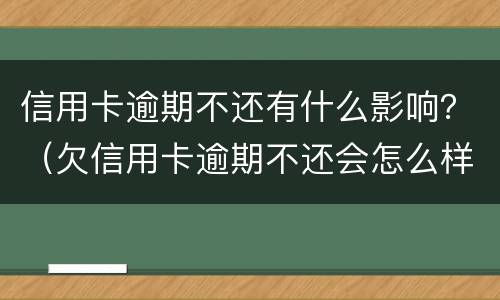 信用卡逾期不还有什么影响？（欠信用卡逾期不还会怎么样）