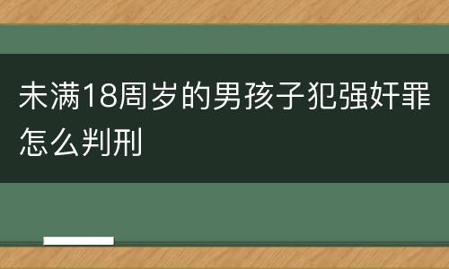未满18周岁的男孩子犯强奸罪怎么判刑