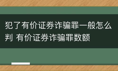 犯了有价证券诈骗罪一般怎么判 有价证券诈骗罪数额