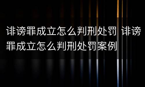 诽谤罪成立怎么判刑处罚 诽谤罪成立怎么判刑处罚案例