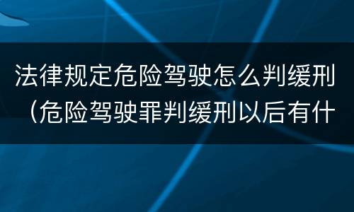 法律规定危险驾驶怎么判缓刑（危险驾驶罪判缓刑以后有什么流程）