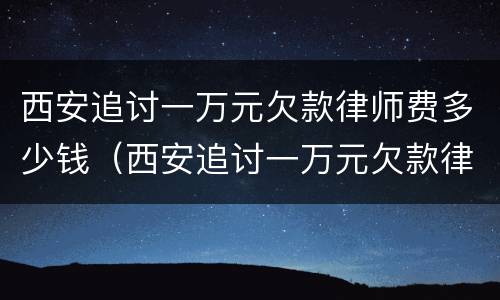 西安追讨一万元欠款律师费多少钱（西安追讨一万元欠款律师费多少钱啊）