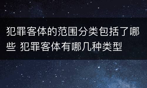 犯罪客体的范围分类包括了哪些 犯罪客体有哪几种类型