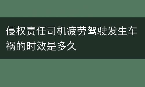 侵权责任司机疲劳驾驶发生车祸的时效是多久