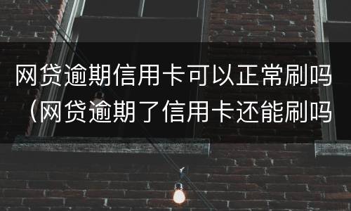 网贷逾期信用卡可以正常刷吗（网贷逾期了信用卡还能刷吗）